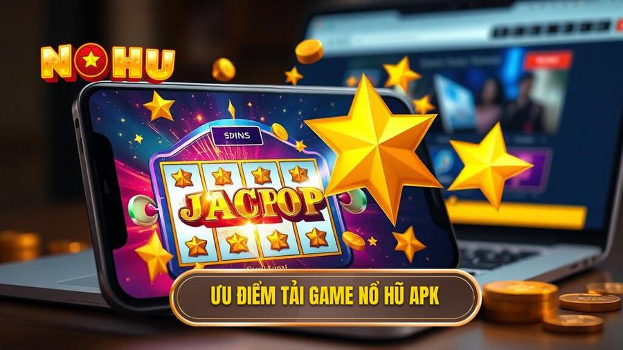 1. Ưu điểm tải game nổ hũ APK