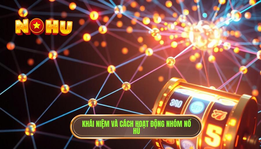 Nhóm nổ hũ là gì và chúng hoạt động như thế nào?